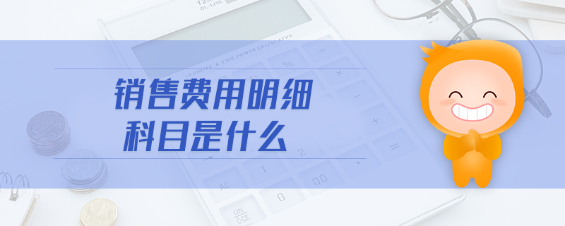 銷售費用明細(xì)科目是什么