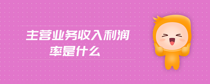 主營業(yè)務收入利潤率是什么