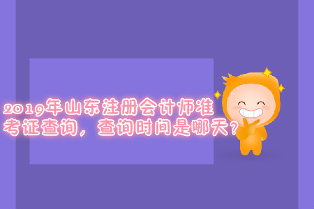 2019年山東注冊會計師準(zhǔn)考證查詢，查詢時間是哪天？