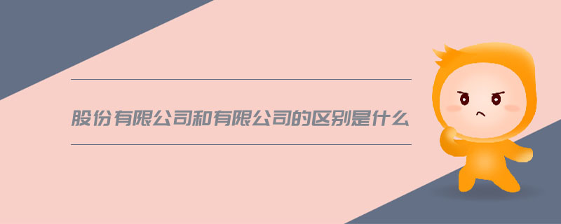 股份有限公司和有限公司的區別是什么