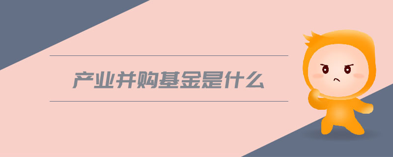 產業并購基金是什么
