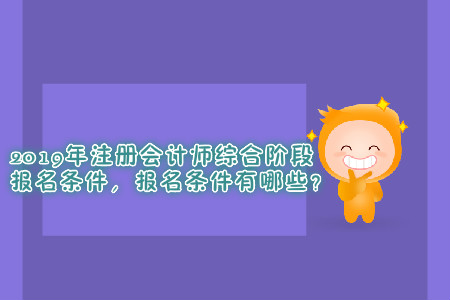 2019年注冊會計師綜合階段報名條件，報名條件有哪些？