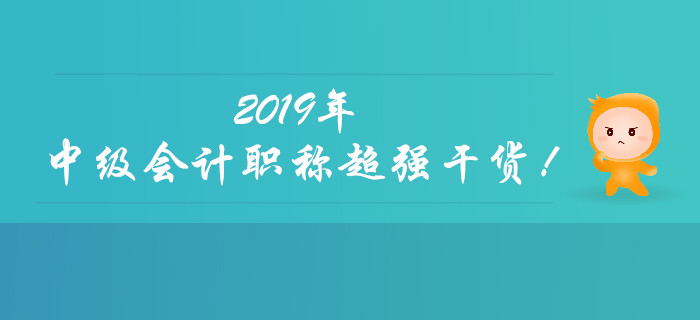 聚焦：2019年中級會計職稱超強(qiáng)干貨來襲！快速收藏！