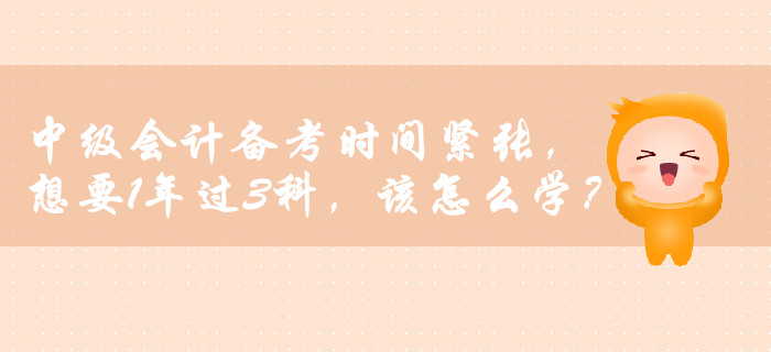 中級會計備考時間緊張，想要1年過3科，該怎么學？