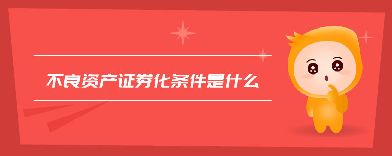 不良資產證券化條件是什么