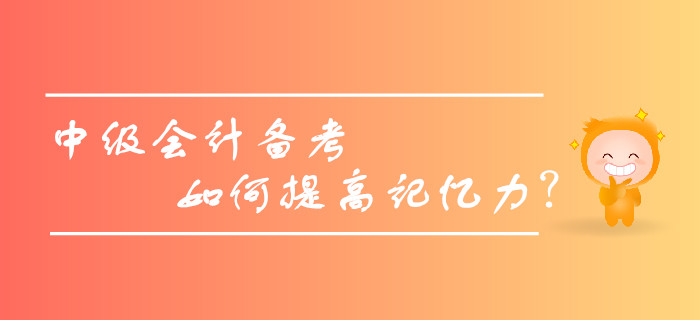 2019年中級(jí)會(huì)計(jì)備考，如何提高記憶力，擺脫遺忘困擾？