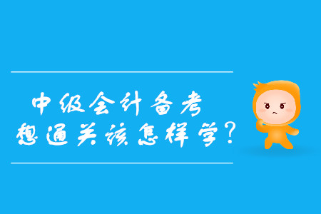 速看！中級會計備考，想通關(guān)該怎樣學(xué)？