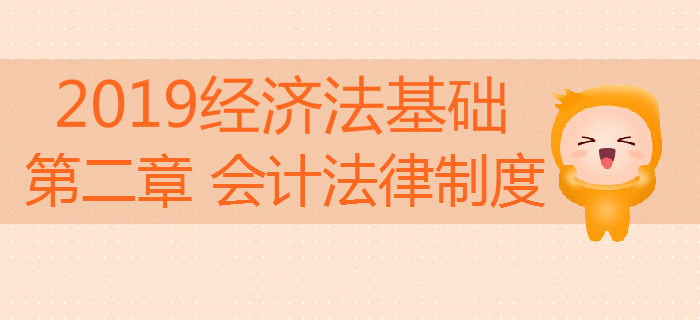 2019年初級會計《經(jīng)濟法基礎(chǔ)》沖刺備考：第二章會計法律制度