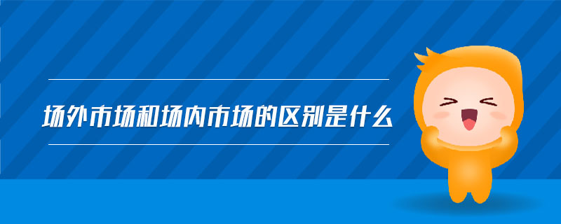 場外市場和場內市場的區別是什么