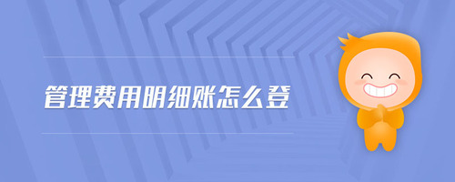 管理費用明細賬怎么登