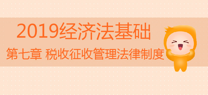 2019年初級會計《經濟法基礎》沖刺：第七章稅收征收管理法律制度