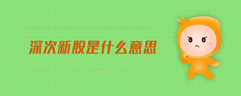 深次新股是什么意思