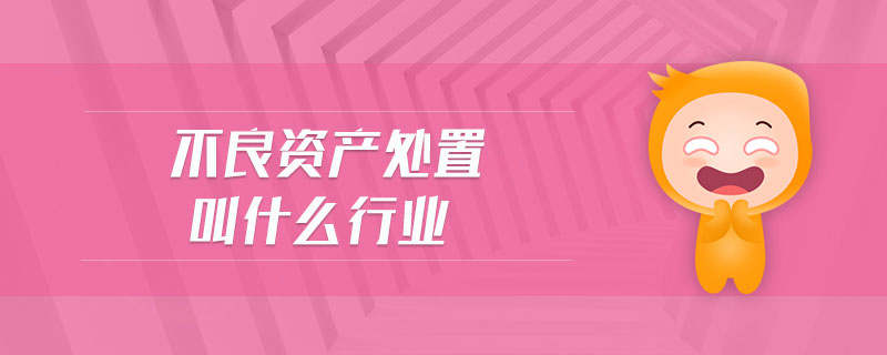 不良資產處置叫什么行業