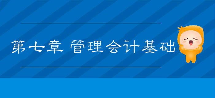 2019年《初級會計實務》沖刺備考指導：第七章 管理會計基礎