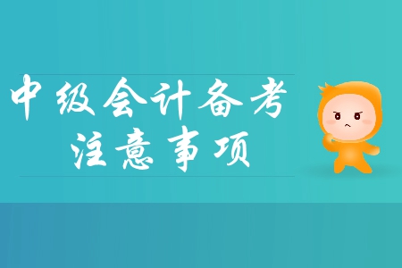 2019年中級(jí)會(huì)計(jì)基礎(chǔ)階段備考四大注意事項(xiàng)，你必須了解！
