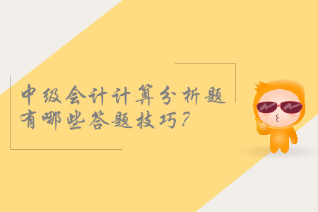 2019年中級會計考試，計算分析題有哪些答題技巧？
