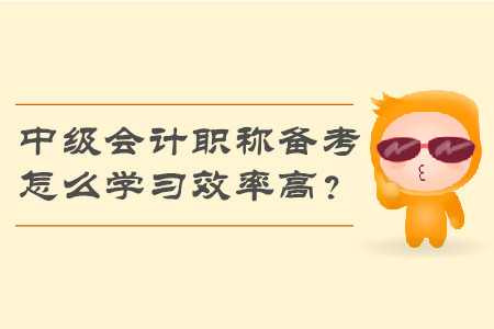 2019年中級會計職稱備考，怎么學習效率高？
