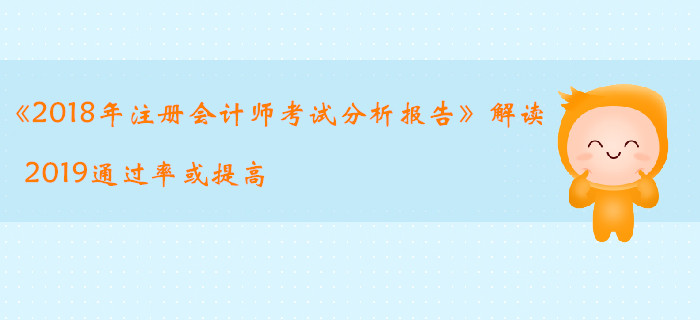 《2018年注冊會計師考試分析報告》解讀，2019通過率或提高