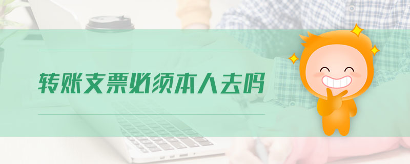 轉賬支票必須本人去嗎