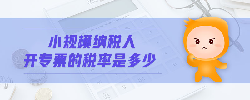 小規(guī)模納稅人開(kāi)專票的稅率是多少
