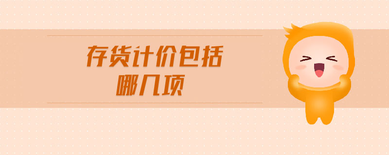 存貨計(jì)價包括哪幾項(xiàng)