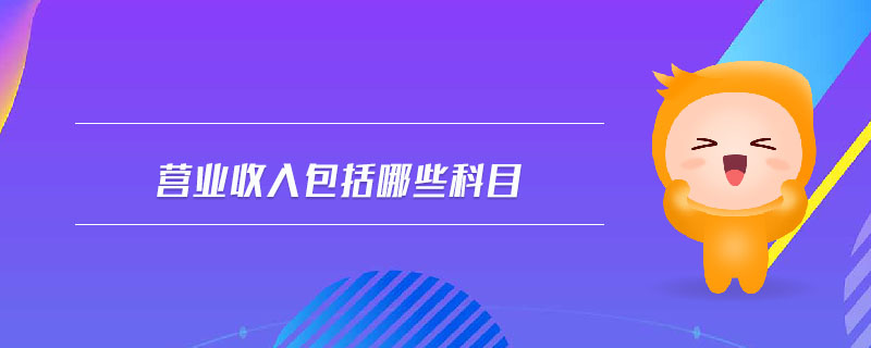 營業(yè)收入包括哪些科目