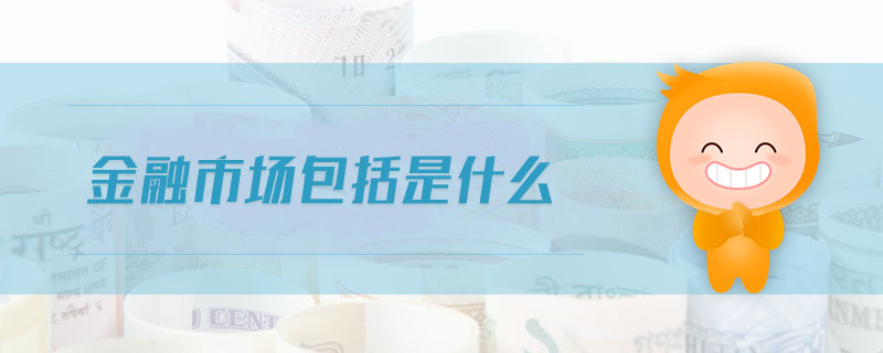金融市場(chǎng)包括是什么
