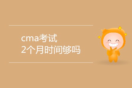 cma考試2個(gè)月時(shí)間夠嗎？