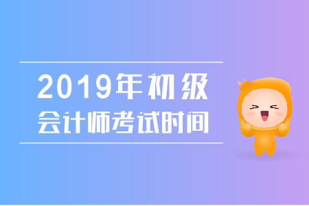 2019年初級會計考試時間是什么時候呢？