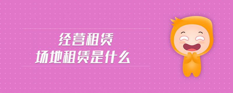 經營租賃場地租賃是什么