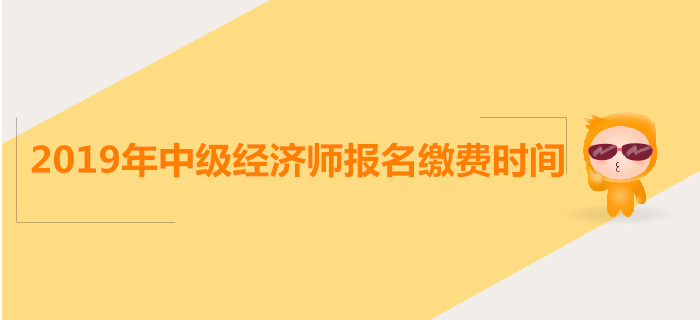 中級經濟師報名繳費時間是什么時候？
