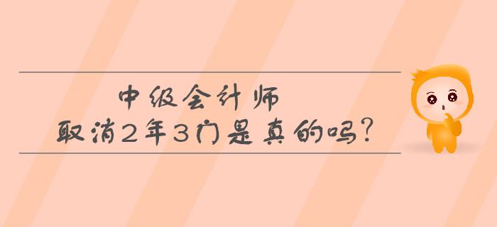 中級會計師取消2年3門是真的嗎？考生必看！