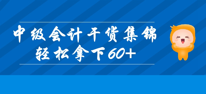 2019年中級會計基礎階段高效備考干貨集錦！輕松拿下60+