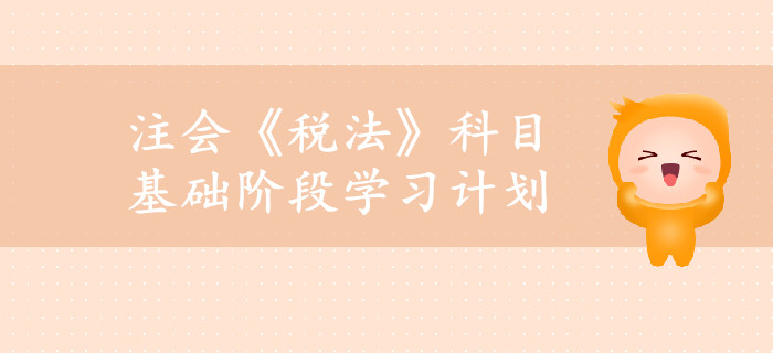 2019年注冊會計師《稅法》基礎階段學習計劃