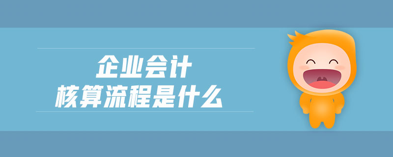 企業(yè)會計(jì)核算流程是什么