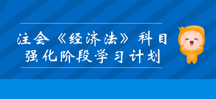 2019年注會《經濟法》強化階段學習計劃
