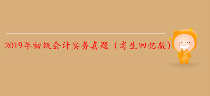 【全】2019年初級會計實務真題及解析考生回憶版