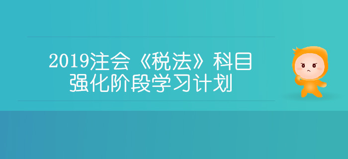 2019年注冊(cè)會(huì)計(jì)師《稅法》科目強(qiáng)化階段學(xué)習(xí)計(jì)劃