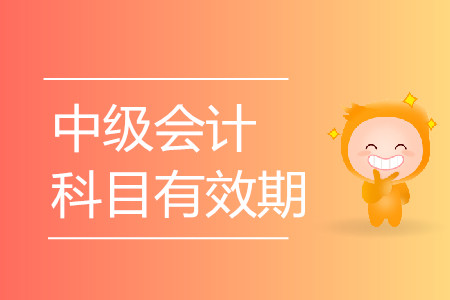 中級會計師考試科目有效期是多長時間？