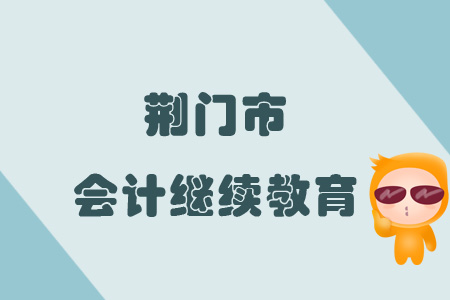 2019年荊門市會計繼續(xù)教育規(guī)則概述