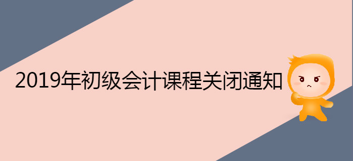2019年初級會計職稱課程關閉通知