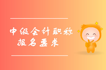 中級會計職稱報名有什么要求？