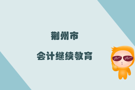 2019年荊州市會計繼續教育規則概述