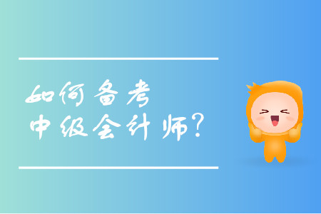 中級(jí)會(huì)計(jì)職稱備考計(jì)劃如何進(jìn)行？