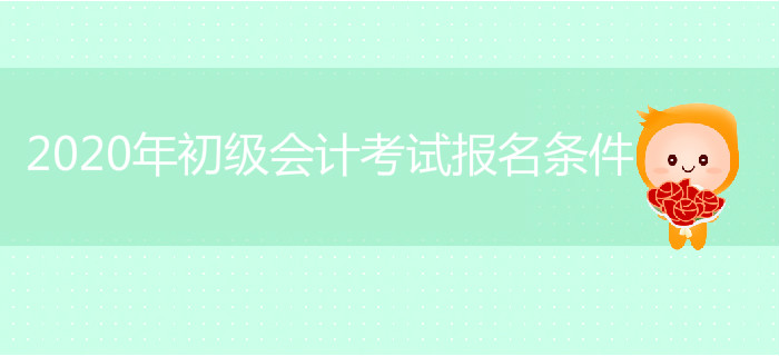 2020年初級會計考試報名條件是什么？