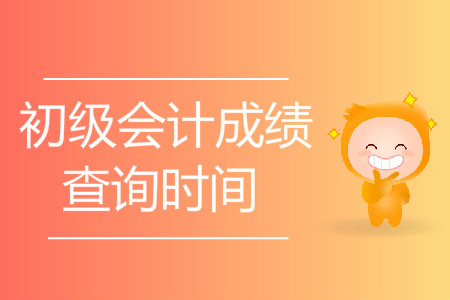 2019年初級會計成績查詢時間是什么時候？