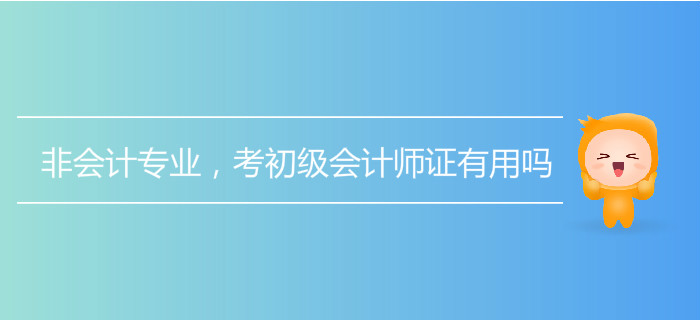 非會計專業，考初級會計師證有用嗎？