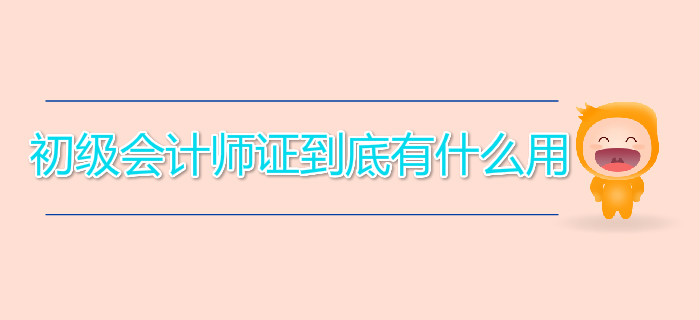 初級(jí)會(huì)計(jì)師證到底有什么用？