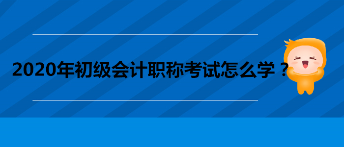 2020年初級會計職稱考試怎么學？做到這三點！