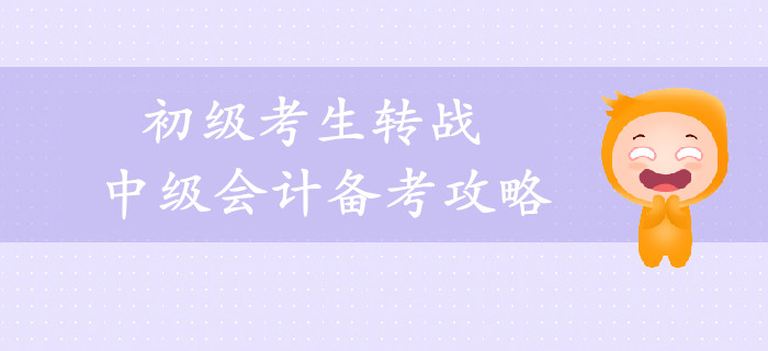 2019年初級考生轉(zhuǎn)戰(zhàn)中級會計備考攻略，一年輕松拿兩證！